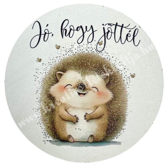MDF tábla, kerek, süni, "Jó, hogy jöttél" felirattal, 7 cm